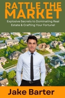 Rattle the Market: Explosive Secrets to Dominating Real Estate & Crafting Your Fortune! B0DYDZ9QYQ Book Cover