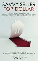 Savvy Seller, Top Dollar: Secrets to Sell Your House for Premium Money with Less Hassle and More Happy 1736146440 Book Cover