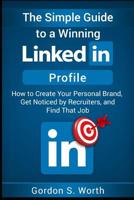 The Simple Guide to a Winning LinkedIn Profile: Create Your Personal Brand, Get Noticed by Recruiters, and Find That Job 1973164477 Book Cover