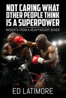 Not Caring What Other People Think Is a Superpower: Insights from a Heavyweight Boxer 1542628806 Book Cover
