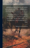 Address Delivered by Miss Mildred Lewis Rutherford, Historian General, United Daughters of the Confederacy. Thirteen Periods of United States History. New Orleans, La., Thursday, November 21st, 1912 1021160849 Book Cover
