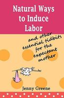 Natural Ways to Induce Labor and Other Essential Tidbits for the Expectant Mother: A simple guide on inducing labor naturally, what to take to ... of labor and the first days of motherhood. 1452831203 Book Cover