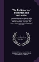 The Dictionary of Education and Instruction: A Reference Book and Manual on the Theory and Practice of Teaching; for the use of Parents, Teachers, and Others; Based Upon the Cyclop�dia of Education 1340881853 Book Cover