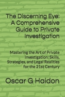 The Discerning Eye: A Comprehensive Guide to Private Investigation: Mastering the Art of Private Investigation: Skills, Strategies, and Legal Realities for the 21st Century B0F9Y3N31T Book Cover