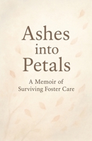 Ashes into Petals: A Memoir of Surviving Foster Care B0GPB6GPRR Book Cover
