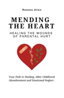 Mending The Heart: Healing the Wounds of Parental Hurt: Your Path to Healing After Childhood Abandonment and Emotional Neglect B0GY21586V Book Cover