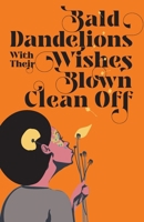 Bald Dandelions With Their Wishes Blown Clean Off: Stories 9997700961 Book Cover