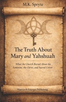 The Truth about Mary and Yahshuah: What the Church Buried About the Feminine, the Christ, and Sacred Union B0GTDRJQ71 Book Cover