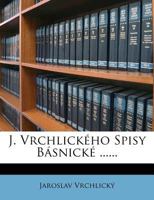 J. Vrchlickeho Spisy Basnicke ...... 1272854019 Book Cover