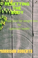 Resetting the body: A simple plan for weight loss for optimum health B0B9KNKC2R Book Cover