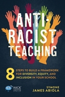 Anti-Racist Teaching: 8 Steps to Build a Framework for Diversity, Equity, and Inclusion in Your School (Hack Learning Series) 195651256X Book Cover