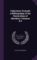 Collections Towards a Bibliography of the Universities of Aberdeen, Volumes 8-9 1357722494 Book Cover