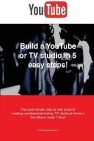 Build a Youtube or TV Studio in 5 Easy Steps!: The Super-Simple, Step by Step Guide Creating a Professional Looking 'Tv' Studio at Home or the Office in Under 1 Hour! 1492335835 Book Cover