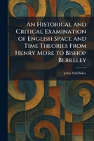 An Historical and Critical Examination of English Space and Time Theories From Henry More to Bishop Berkeley 1025706684 Book Cover