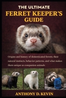 THE ULTIMATE FERRET KEEPER’S GUIDE: Origins and history of domesticated ferrets, their natural instincts, behavior patterns, and what makes them unique as companion animals. B0GZ916QVQ Book Cover