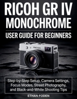 RICOH GR IV Monochrome User Guide for Beginners: Step-by-Step Setup, Camera Settings, Focus Modes, Street Photography and Black-and-White Shooting Tips B0H1HTJXFC Book Cover