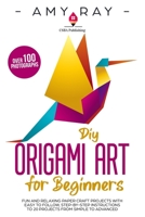 DIY Origami Art for Beginners: Fun and Relaxing Paper Craft Projects with Easy to Follow, Step-by-Step Instructions to 20 Projects from Simple to Advanced 1672490480 Book Cover