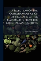 A Selection Of The Correspondence Of Vinneus And Other Naturalists From The Original Manuscripts, 1 1175716111 Book Cover