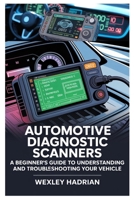 AUTOMOTIVE DIAGNOSTIC SCANNERS: A BEGINNER’S GUIDE TO UNDERSTANDING AND TROUBLESHOOTING YOUR VEHICLE: STEP-BY-STEP INSTRUCTIONS FOR READING CODES, ... AND MAINTAINING YOUR CAR WITH CONFIDENCE B0F8WB2VNB Book Cover
