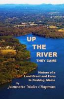 Up the River They Came: History of a Land Grant and Farm in Cushing, Maine 1976236517 Book Cover