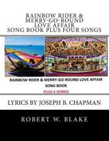 Rainbow Rider & Merry-Go-Round Love Affair Song Book Plus Four Songs: Lyrics by Joseph B. Chapman 1544751486 Book Cover