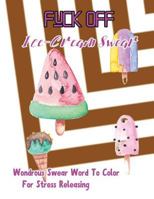 Fuck Off: Ice Cream Swear: Wondrous Swear Word to Color for Stress Releasing 1544087195 Book Cover