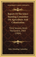 Report Of The Select Standing Committee On Agriculture And Colonization: Third Session, Ninth Parliament, 1903 1165551942 Book Cover