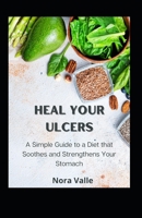 Heal Your Ulcers: A Simple Guide to a Diet that Soothes and Strengthens Your Stomach B0C2ST616X Book Cover