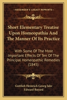 Short Elementary Treatise Upon Homeopathia And The Manner Of Its Practice: With Some Of The Most Important Effects Of Ten Of The Principal Homeopathic Remedies 1104377934 Book Cover