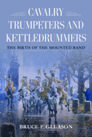 Cavalry Trumpeters and Kettledrummers: The Birth of the Mounted Band 0253076900 Book Cover
