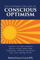 Give yourself the gift of Conscious Optimism: discover an unprecedented process to get away from negativity, cultivate positivity and start taking action 1974162397 Book Cover