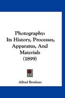 Photography: Its History, Processes, Apparatus, And Materials 1167019652 Book Cover