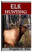 ELK HUNTING: Ultimate guide to Elk hunting B0BGN87MML Book Cover