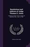 Resolutions and Address of Judge Thomas G. Jones: In Memory of Gen'l John B. Gordon, at Nashville, Tenn., June 15, 1904 1359553657 Book Cover