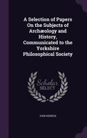 A Selection of Papers on Subjects of Archaeology and History, Communicated to the Yorkshire Philosophical Society 3337242561 Book Cover