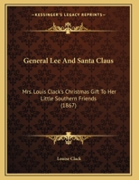 General Lee And Santa Claus: Mrs. Louis Clack's Christmas Gift To Her Little Southern Friends 1165367394 Book Cover