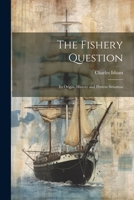 The Fishery Question: Its Origin, History and Present Situation 1021981931 Book Cover