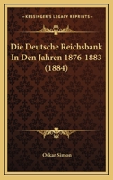 Die Deutsche Reichsbank In Den Jahren 1876-1883 (1884) 1161078282 Book Cover