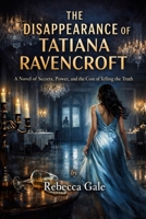 THE DISAPPEARANCE OF TATIANA RAVENCROFT: A Novel of Secrets, Power, and the Cost of Telling the Truth B0GL2SZTYQ Book Cover