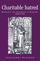 Charitable Hatred: Tolerance and Intolerance in England, 1500-1700 (Politics, Culture and Society in Early Modern Britain) 0719052408 Book Cover