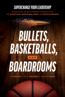 Bullets, Basketballs, and Boardrooms: Supercharge Your Leadership: Triangulating the Best Leadership Strategies from the US Navy Seals, Professional Sports, and Executive Business 1642259624 Book Cover