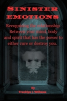 Sinister Emotions: Recognising the relationship between your mind, body and spirit that has the power to either cure or destroy you. B0CN4XKBJY Book Cover