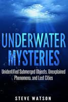 Underwater Mysteries : Unidentified Submerged Objects, Unexplained Phenomena, and Lost Cities 1976249406 Book Cover