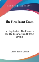 The First Easter Dawn: An Inquiry Into the Evidence for the Resurrection of Jesus 1018262652 Book Cover