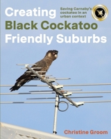 Creating Black Cockatoo Friendly Suburbs 1760802948 Book Cover
