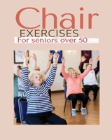 Chair exercises for Seniors over 50: A Comprehensive Guide to Chair Exercises for Seniors to Boost Flexibility and Strength 1088170943 Book Cover