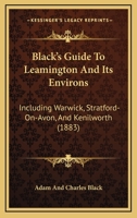 Black's Guide To Leamington And Its Environs: Including Warwick, Stratford-On-Avon, And Kenilworth 143679014X Book Cover