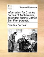 Information for Charles Forbes of Auchernach, defender; against James Earl Fife, pursuer. 1171380887 Book Cover