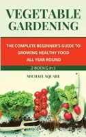 Vegetable Gardening: The Complete Beginner's Guide to Growing Healthy Food All Year Round. Raised Bed Gardening and Hydroponics. 1802115617 Book Cover