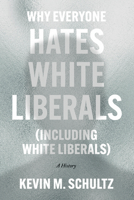 Why Everyone Hates White Liberals (Including White Liberals): A History 0226824365 Book Cover